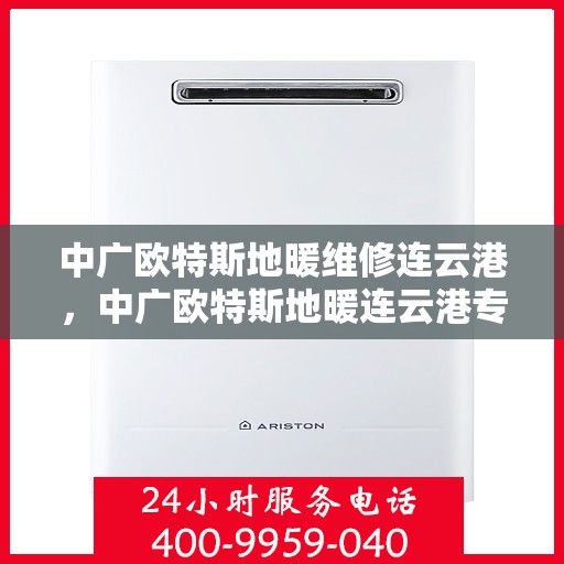 中广欧特斯地暖维修连云港，中广欧特斯地暖连云港专业维修服务