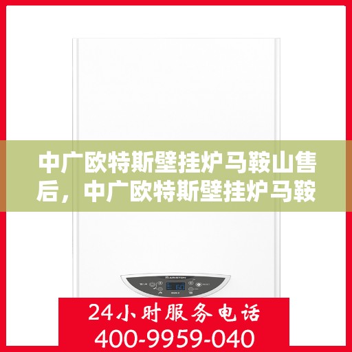 中广欧特斯壁挂炉马鞍山售后，中广欧特斯壁挂炉马鞍山售后服务解析