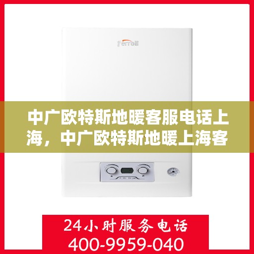 中广欧特斯地暖客服电话上海，中广欧特斯地暖上海客服热线重磅来袭！