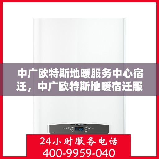 中广欧特斯地暖服务中心宿迁，中广欧特斯地暖宿迁服务中心，专业温暖您的生活