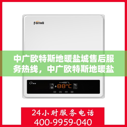 中广欧特斯地暖盐城售后服务热线，中广欧特斯地暖盐城，售后服务热线全解析