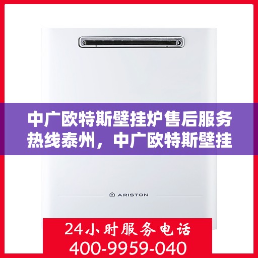 中广欧特斯壁挂炉售后服务热线泰州，中广欧特斯壁挂炉泰州售后服务热线全解析