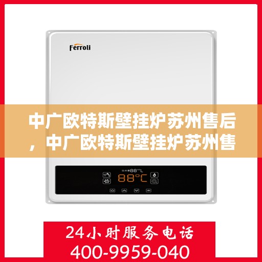 中广欧特斯壁挂炉苏州售后，中广欧特斯壁挂炉苏州售后服务解析