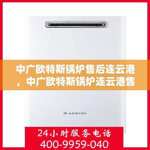 中广欧特斯锅炉售后连云港，中广欧特斯锅炉连云港售后维修服务解析