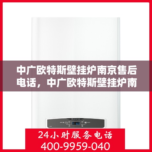 中广欧特斯壁挂炉南京售后电话，中广欧特斯壁挂炉南京售后服务中心联系电话