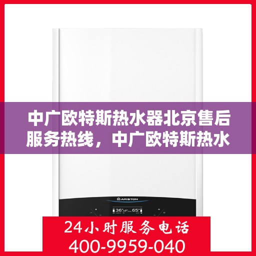 中广欧特斯热水器北京售后服务热线，中广欧特斯热水器北京售后热线，专业服务，温暖您的生活