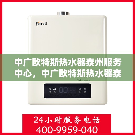 中广欧特斯热水器泰州服务中心，中广欧特斯热水器泰州服务中心，专业维修与优质服务一站解决您的热水难题