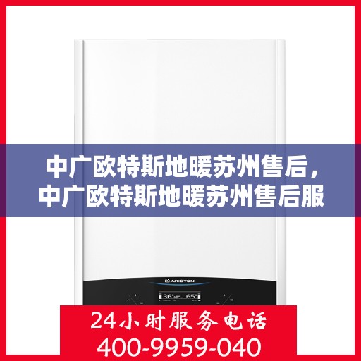 中广欧特斯地暖苏州售后，中广欧特斯地暖苏州售后服务解析