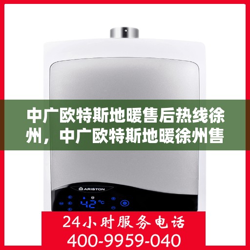 中广欧特斯地暖售后热线徐州，中广欧特斯地暖徐州售后热线，专业服务的温暖连线