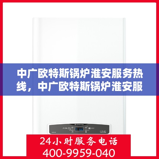 中广欧特斯锅炉淮安服务热线，中广欧特斯锅炉淮安服务热线，专业解决您的锅炉问题，贴心服务就在身边！