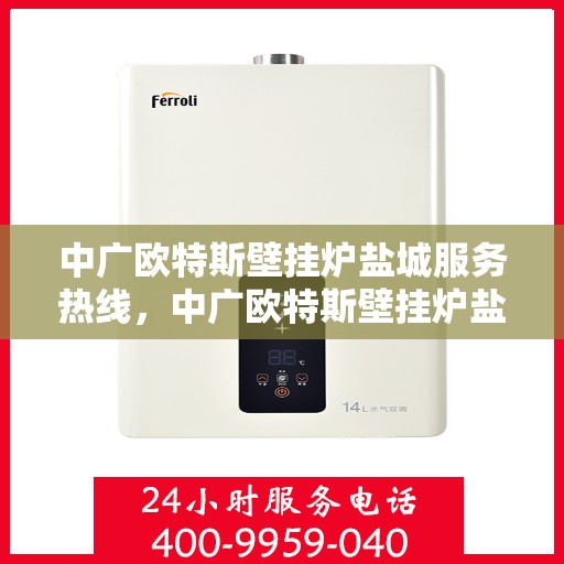 中广欧特斯壁挂炉盐城服务热线，中广欧特斯壁挂炉盐城服务热线，专业团队，贴心服务，为您温暖护航