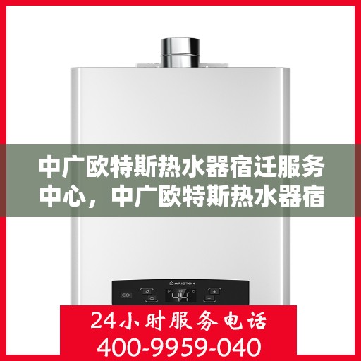 中广欧特斯热水器宿迁服务中心，中广欧特斯热水器宿迁服务中心，专业维修与优质服务并行