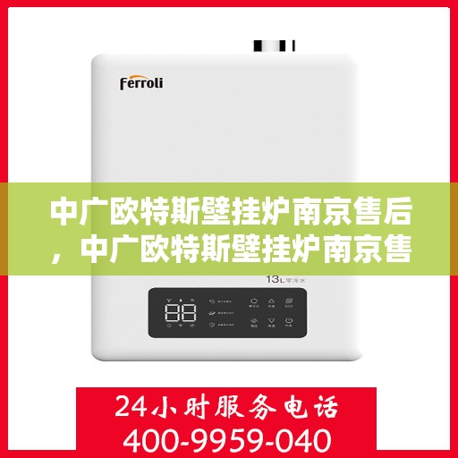 中广欧特斯壁挂炉南京售后，中广欧特斯壁挂炉南京售后服务中心，专业维修与贴心服务