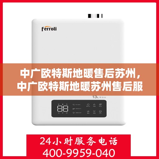 中广欧特斯地暖售后苏州，中广欧特斯地暖苏州售后服务中心，专业、高效的售后服务体验