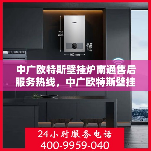 中广欧特斯壁挂炉南通售后服务热线，中广欧特斯壁挂炉南通售后服务热线，专业团队，贴心服务