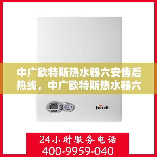 中广欧特斯热水器六安售后热线，中广欧特斯热水器六安售后热线，专业服务，温暖您的生活