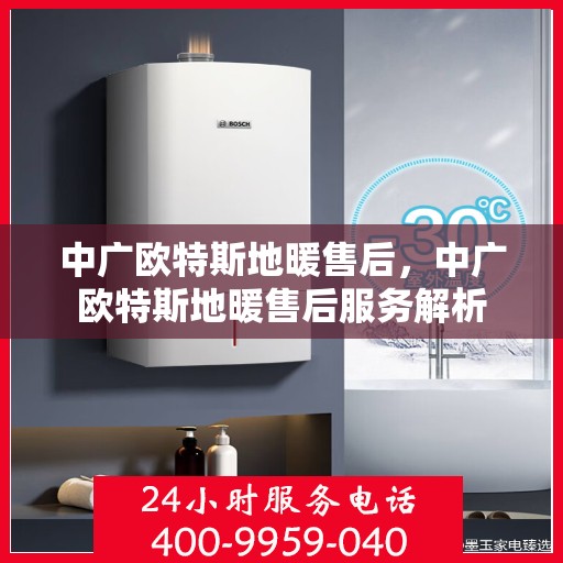 中广欧特斯地暖售后，中广欧特斯地暖售后服务解析