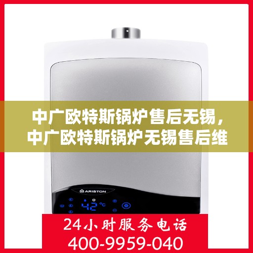 中广欧特斯锅炉售后无锡，中广欧特斯锅炉无锡售后维修服务解析