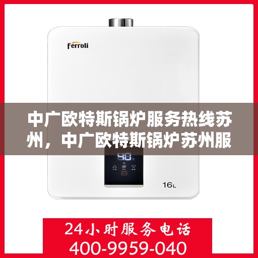 中广欧特斯锅炉服务热线苏州，中广欧特斯锅炉苏州服务热线详解