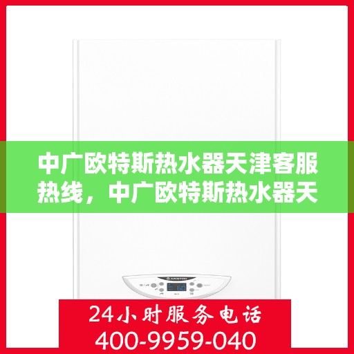 中广欧特斯热水器天津客服热线，中广欧特斯热水器天津客服热线，专业解决您的热水问题