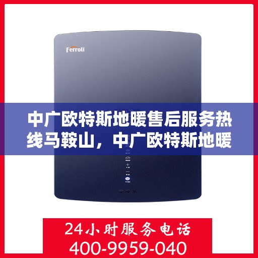 中广欧特斯地暖售后服务热线马鞍山，中广欧特斯地暖马鞍山售后服务热线及专业维修支持
