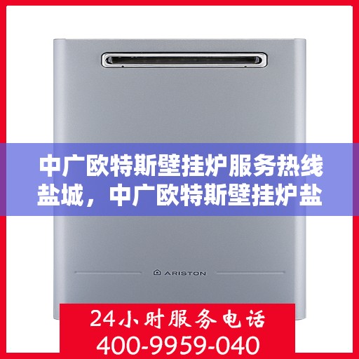 中广欧特斯壁挂炉服务热线盐城，中广欧特斯壁挂炉盐城服务热线，专业团队为您解答疑问，贴心服务就在身边。