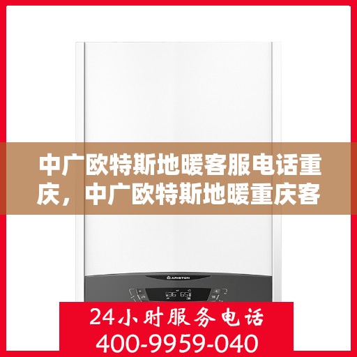 中广欧特斯地暖客服电话重庆，中广欧特斯地暖重庆客服热线及咨询地址全攻略