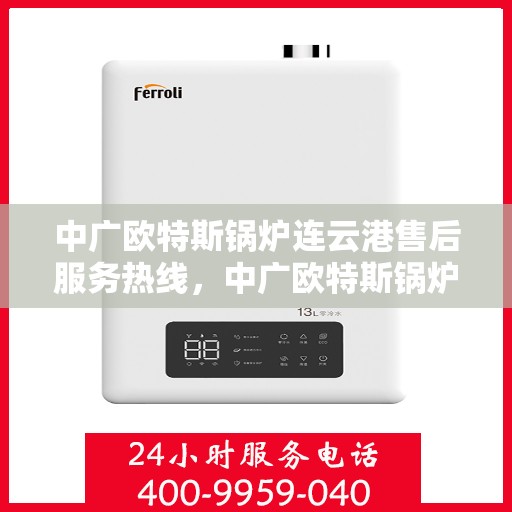 中广欧特斯锅炉连云港售后服务热线，中广欧特斯锅炉连云港售后服务热线，专业团队，贴心服务