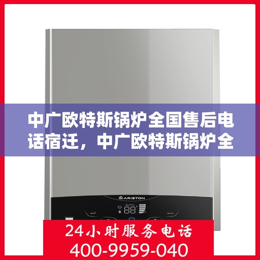 中广欧特斯锅炉全国售后电话宿迁，中广欧特斯锅炉全国售后电话在宿迁，一站式服务，温暖您的生活