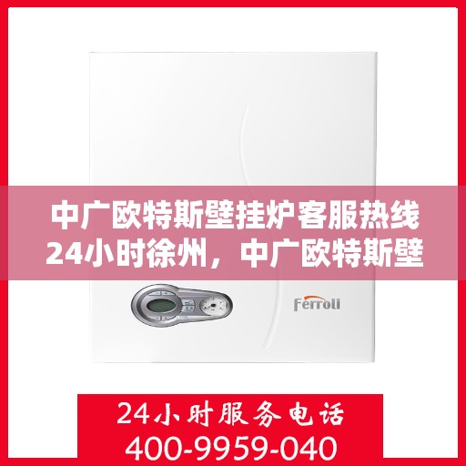 中广欧特斯壁挂炉客服热线24小时徐州，中广欧特斯壁挂炉徐州全天候客服热线，24小时温暖服务