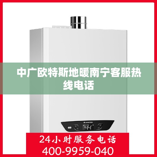 中广欧特斯地暖南宁客服热线电话