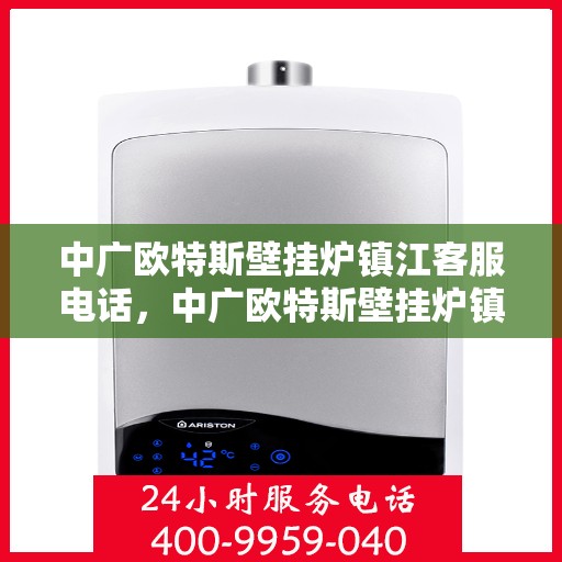中广欧特斯壁挂炉镇江客服电话，中广欧特斯壁挂炉镇江客服热线，专业解答，温馨服务