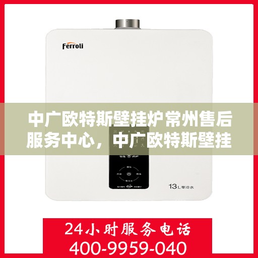 中广欧特斯壁挂炉常州售后服务中心，中广欧特斯壁挂炉常州售后服务中心，专业维修，贴心服务