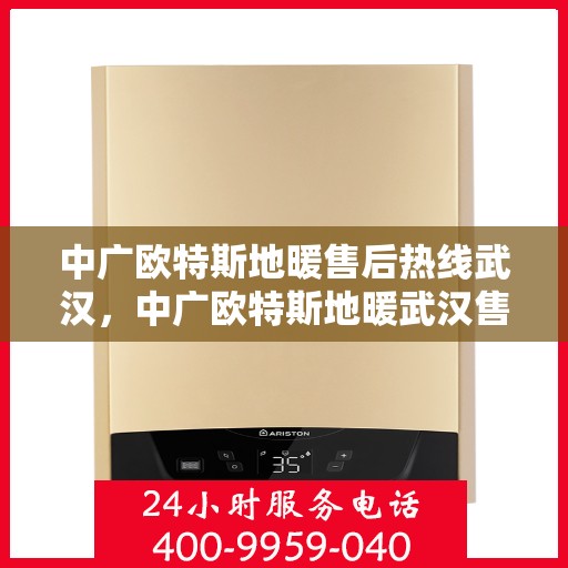 中广欧特斯地暖售后热线武汉，中广欧特斯地暖武汉售后热线及服务解析