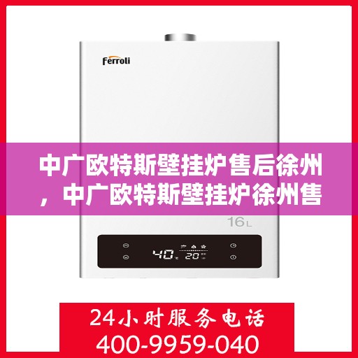 中广欧特斯壁挂炉售后徐州，中广欧特斯壁挂炉徐州售后服务中心，专业维修，贴心服务