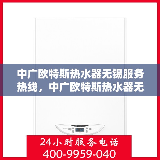 中广欧特斯热水器无锡服务热线，中广欧特斯热水器无锡服务热线，专业售后，温暖您的生活