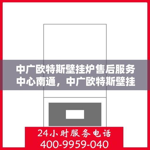 中广欧特斯壁挂炉售后服务中心南通，中广欧特斯壁挂炉南通售后服务中心，专业团队，贴心服务