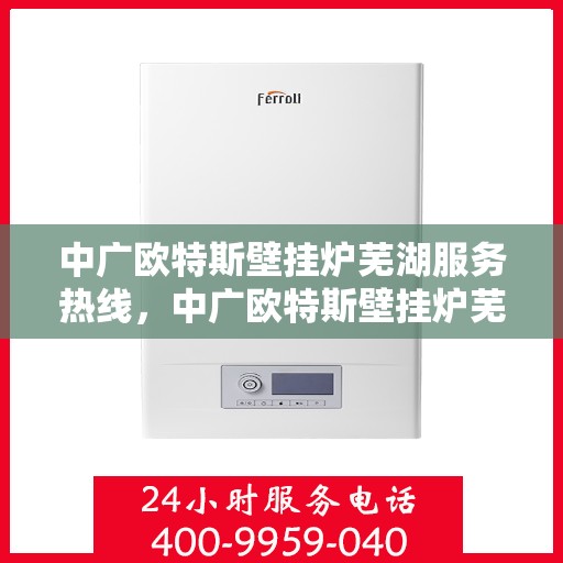 中广欧特斯壁挂炉芜湖服务热线，中广欧特斯壁挂炉芜湖服务热线，专业团队，贴心服务