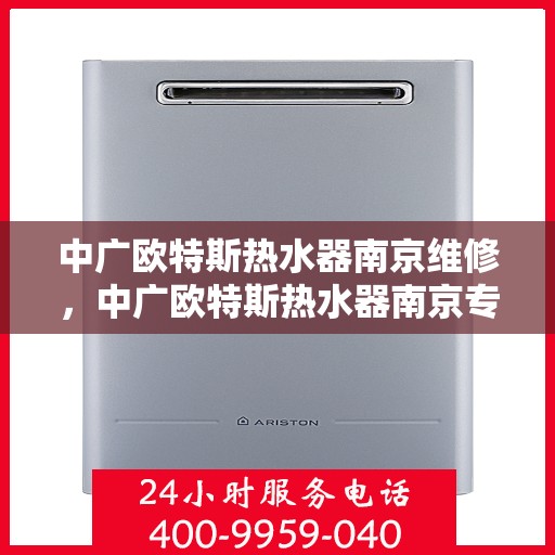 中广欧特斯热水器南京维修，中广欧特斯热水器南京专业维修服务团队解析，快速解决您的热水器问题
