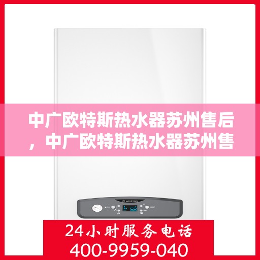 中广欧特斯热水器苏州售后，中广欧特斯热水器苏州售后服务解析
