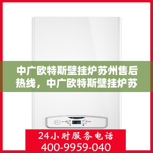 中广欧特斯壁挂炉苏州售后热线，中广欧特斯壁挂炉苏州售后热线，专业维修服务，让您温暖无忧！