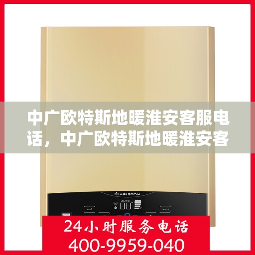 中广欧特斯地暖淮安客服电话，中广欧特斯地暖淮安客服热线，一站式服务，专业解答您的疑问。