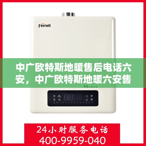 中广欧特斯地暖售后电话六安，中广欧特斯地暖六安售后专线支持服务解析