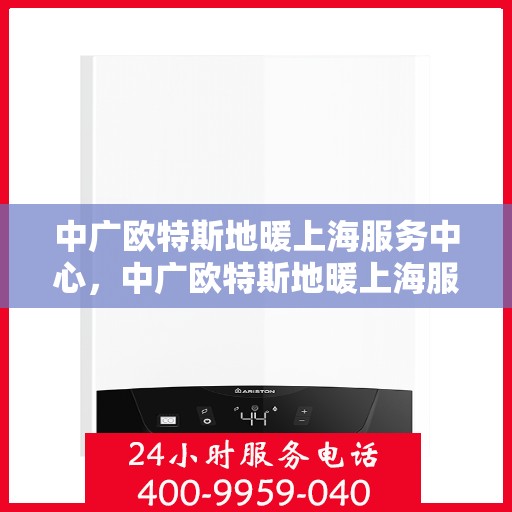 中广欧特斯地暖上海服务中心，中广欧特斯地暖上海服务中心，专业品质，温暖您的生活