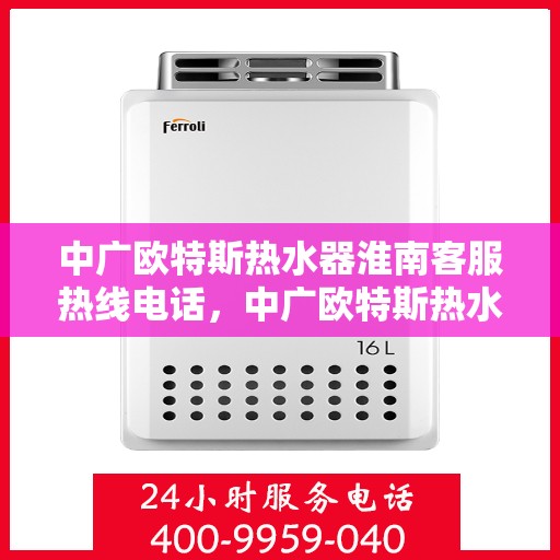 中广欧特斯热水器淮南客服热线电话，中广欧特斯热水器淮南客服热线详解，一站式服务，专业为您解答疑问！