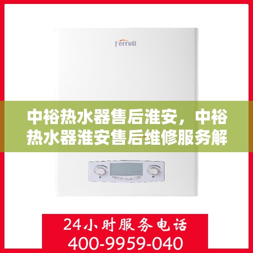 中裕热水器售后淮安，中裕热水器淮安售后维修服务解析