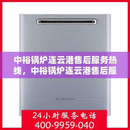 中裕锅炉连云港售后服务热线，中裕锅炉连云港售后服务热线——专业快速响应，贴心服务保障