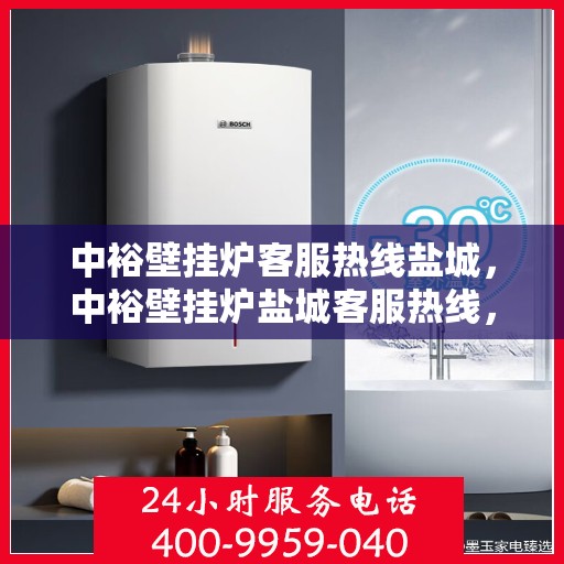 中裕壁挂炉客服热线盐城，中裕壁挂炉盐城客服热线，专业团队为您提供贴心服务