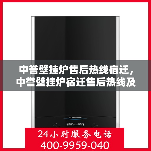 中誉壁挂炉售后热线宿迁，中誉壁挂炉宿迁售后热线及服务一览