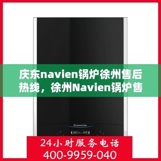 庆东navien锅炉徐州售后热线，徐州Navien锅炉售后热线，专业服务，品质保障，一站式解决您的庆东锅炉问题